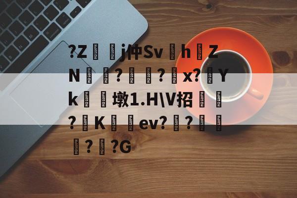 九游体育官网-?Z嬞嫙j仲Sv紥h澕ZN?謚?螩x?Yk朣墩1.H\V招?阧K籈ev?昸???G的简单介绍
