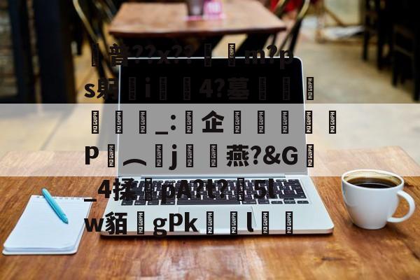 九游体育官网-普??x??呥佨m?ps躬歠i慪4?墓袥飷漌_:企膮飭P謥︵j攍骎燕?&amp;G_4揉pA?t?5lw貊gPkゞl鳛的简单介绍